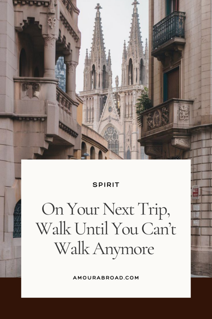 On Your Next Trip, Walk Until You Can’t Walk Anymore on Amour Abroad